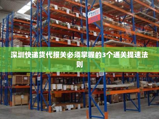 深圳快递货代报关必须掌握的3个通关提速法则 深圳快递货代报关必须掌握的3个通关提速法则