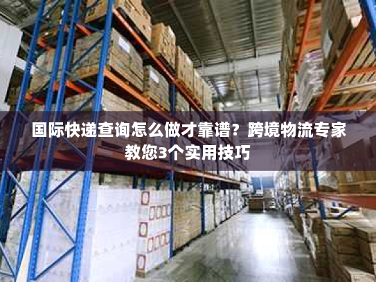 国际快递查询怎么做才靠谱?跨境物流专家教您3个实用技巧 国际快递查询怎么做才靠谱?跨境物流专家教您3个实用技巧