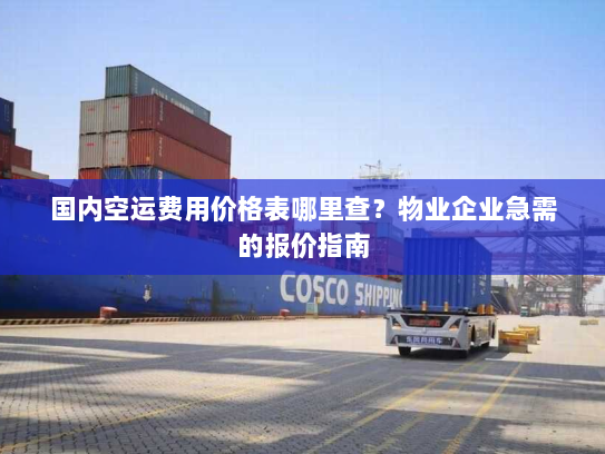 国内空运费用价格表哪里查?物业企业急需的报价指南 国内空运费用价格表哪里查?物业企业急需的报价指南