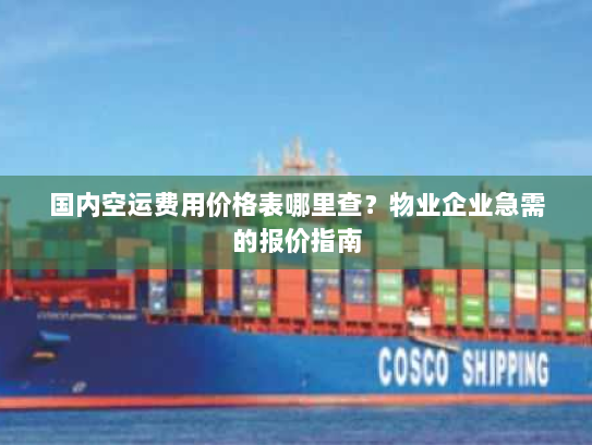 国内空运费用价格表哪里查?物业企业急需的报价指南 国内空运费用价格表哪里查?物业企业急需的报价指南
