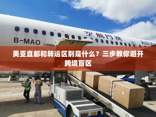 美亚直邮和转运区别是什么?三步教你避开跨境盲区 美亚直邮和转运区别是什么?三步教你避开跨境盲区