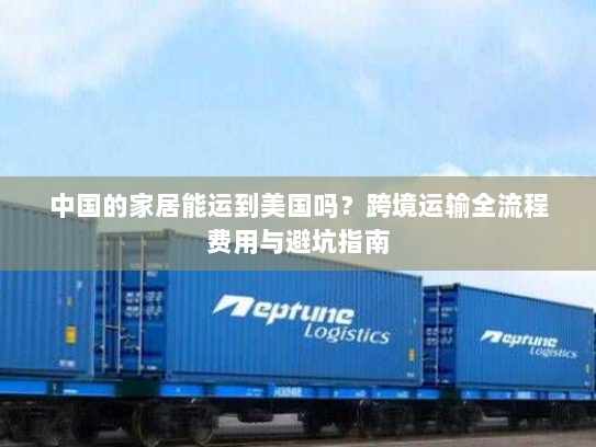 中国的家居能运到美国吗?跨境运输全流程费用与避坑指南 中国的家居能运到美国吗?跨境运输全流程费用与避坑指南