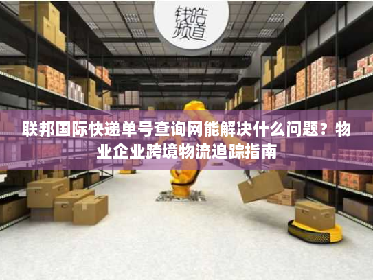 联邦国际快递单号查询网能解决什么问题?物业企业跨境物流追踪指南 联邦国际快递单号查询网能解决什么问题?物业企业跨境物流追踪指南