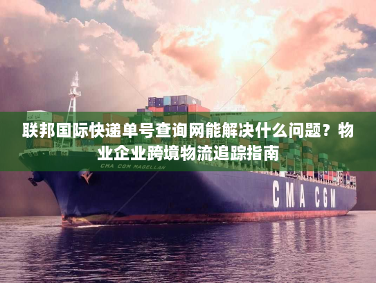 联邦国际快递单号查询网能解决什么问题?物业企业跨境物流追踪指南 联邦国际快递单号查询网能解决什么问题?物业企业跨境物流追踪指南