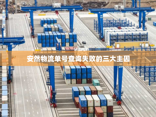 安然物流单号查询失败的三大主因