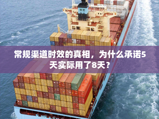 常规渠道时效的真相,为什么承诺5天实际用了8天? 常规渠道时效的真相,为什么承诺5天实际用了8天?