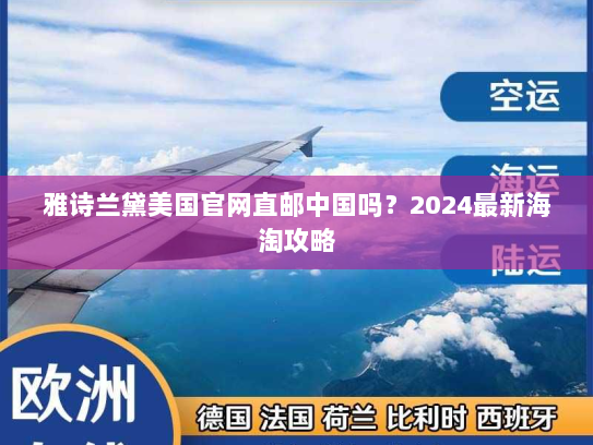 雅诗兰黛美国官网直邮中国吗？2024最新海淘攻略