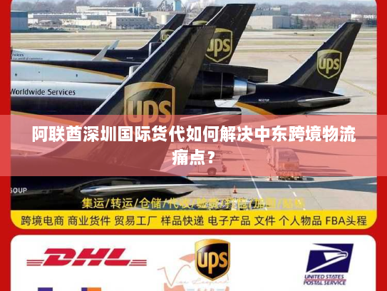 阿联酋深圳国际货代如何解决中东跨境物流痛点? 阿联酋深圳国际货代如何解决中东跨境物流痛点?