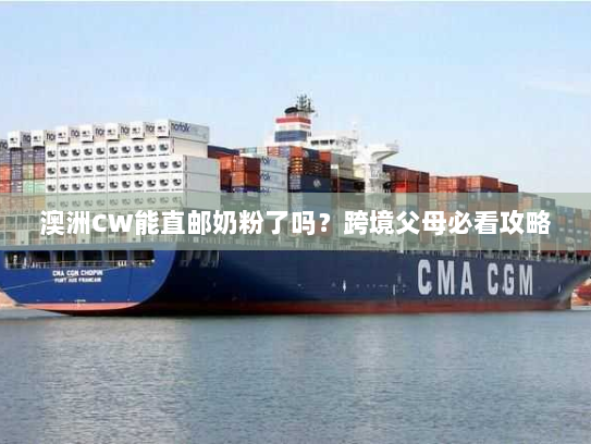 澳洲CW能直邮奶粉了吗?跨境父母必看攻略 澳洲CW能直邮奶粉了吗?跨境父母必看攻略