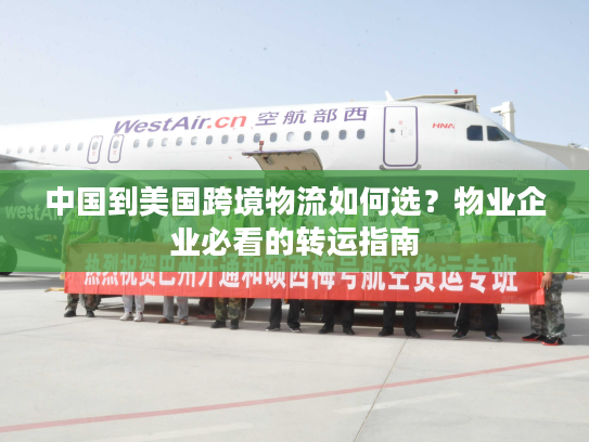 中国到美国跨境物流如何选？物业企业必看的转运指南