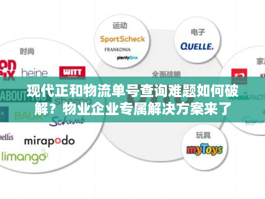 现代正和物流单号查询难题如何破解？物业企业专属解决方案来了