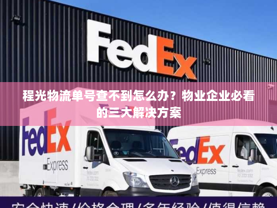程光物流单号查不到怎么办?物业企业必看的三大解决方案 程光物流单号查不到怎么办?物业企业必看的三大解决方案