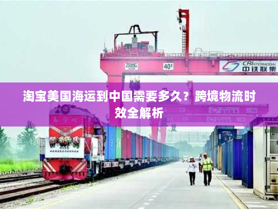 淘宝美国海运到中国需要多久？跨境物流时效全解析