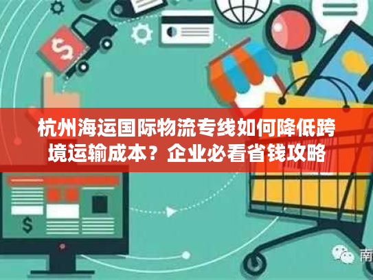 杭州海运国际物流专线如何降低跨境运输成本?企业必看省钱攻略 杭州海运国际物流专线如何降低跨境运输成本?企业必看省钱攻略