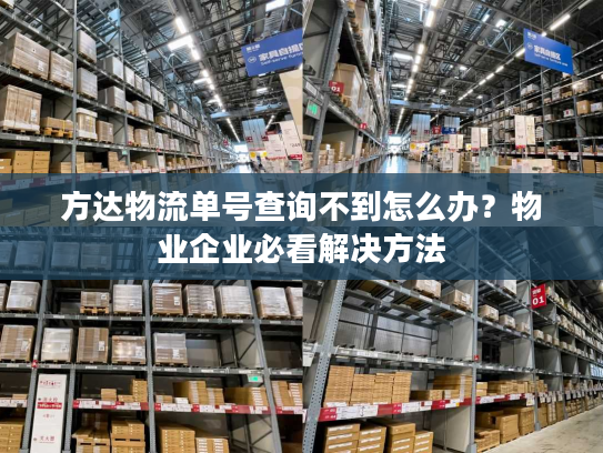 方达物流单号查询不到怎么办？物业企业必看解决方法