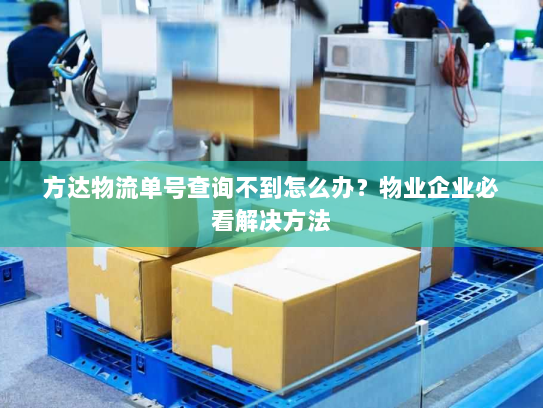 方达物流单号查询不到怎么办?物业企业必看解决方法 方达物流单号查询不到怎么办?物业企业必看解决方法