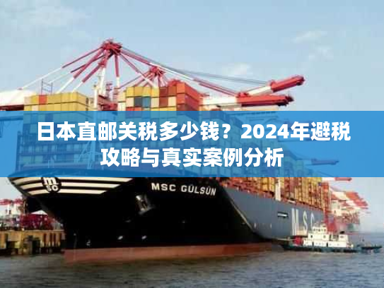 日本直邮关税多少钱？2024年避税攻略与真实案例分析