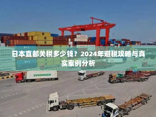 日本直邮关税多少钱？2024年避税攻略与真实案例分析