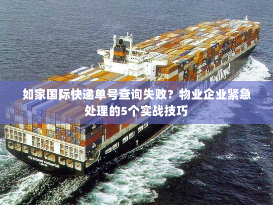 如家国际快递单号查询失败?物业企业紧急处理的5个实战技巧 如家国际快递单号查询失败?物业企业紧急处理的5个实战技巧