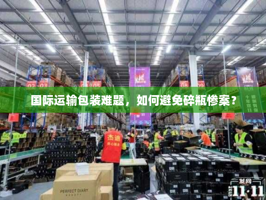 国际运输包装难题,如何避免碎瓶惨案? 国际运输包装难题,如何避免碎瓶惨案?