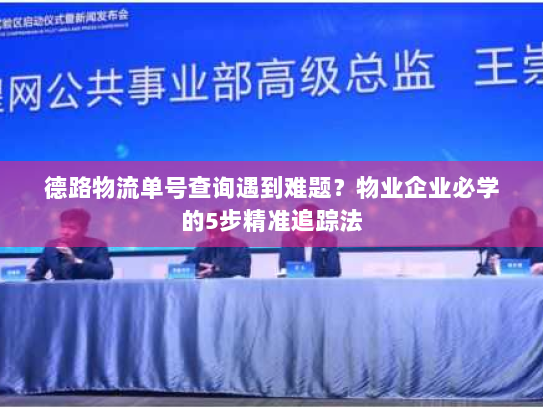 德路物流单号查询遇到难题?物业企业必学的5步精准追踪法 德路物流单号查询遇到难题?物业企业必学的5步精准追踪法