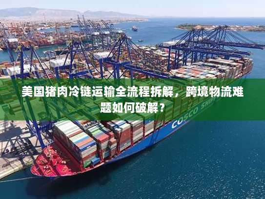 美国猪肉冷链运输全流程拆解,跨境物流难题如何破解? 美国猪肉冷链运输全流程拆解,跨境物流难题如何破解?