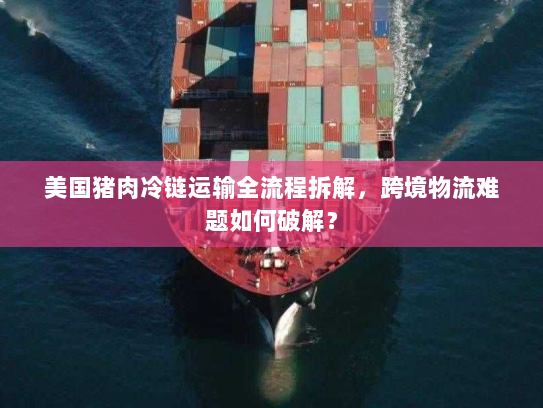 美国猪肉冷链运输全流程拆解,跨境物流难题如何破解? 美国猪肉冷链运输全流程拆解,跨境物流难题如何破解?