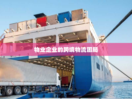 物业企业的跨境物流困局