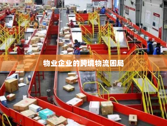 物业企业的跨境物流困局