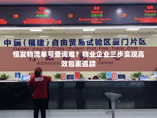 恒发物流单号查询难?物业企业三步实现高效包裹追踪 恒发物流单号查询难?物业企业三步实现高效包裹追踪