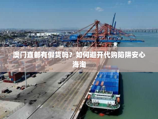 澳门直邮有假货吗?如何避开代购陷阱安心海淘 澳门直邮有假货吗?如何避开代购陷阱安心海淘