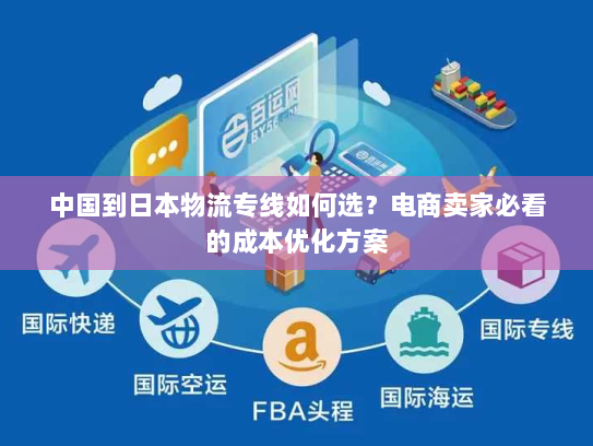 中国到日本物流专线如何选？电商卖家必看的成本优化方案