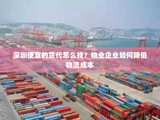 深圳便宜的货代怎么找?物业企业如何降低物流成本 深圳便宜的货代怎么找?物业企业如何降低物流成本