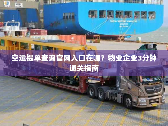 空运提单查询官网入口在哪？物业企业3分钟通关指南