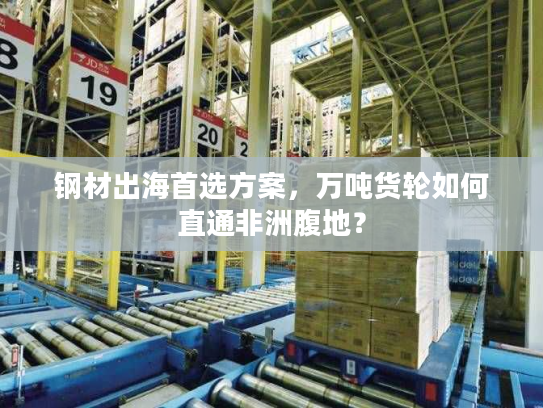 钢材出海首选方案，万吨货轮如何直通非洲腹地？