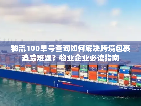 物流100单号查询如何解决跨境包裹追踪难题？物业企业必读指南