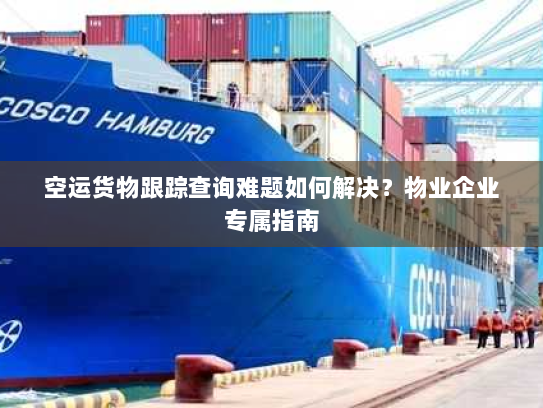 空运货物跟踪查询难题如何解决?物业企业专属指南 空运货物跟踪查询难题如何解决?物业企业专属指南