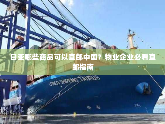 日亚哪些商品可以直邮中国?物业企业必看直邮指南 日亚哪些商品可以直邮中国?物业企业必看直邮指南