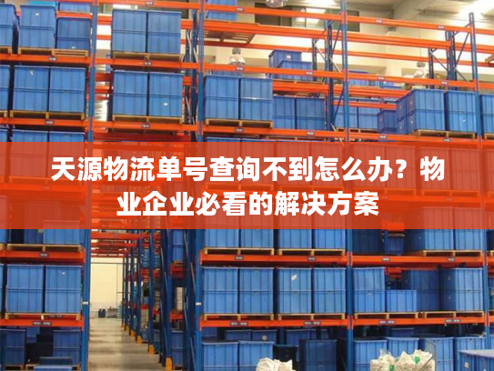 天源物流单号查询不到怎么办?物业企业必看的解决方案 天源物流单号查询不到怎么办?物业企业必看的解决方案
