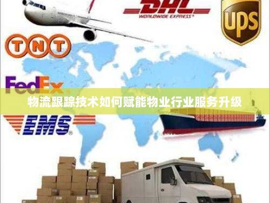 物流跟踪技术如何赋能物业行业服务升级 物流跟踪技术如何赋能物业行业服务升级