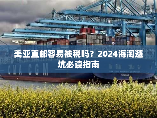 美亚直邮容易被税吗？2024海淘避坑必读指南