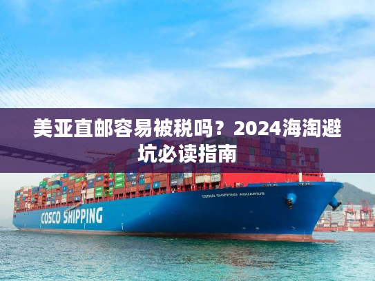 美亚直邮容易被税吗？2024海淘避坑必读指南