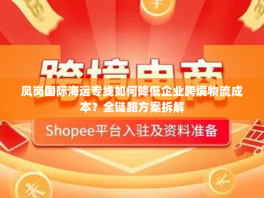 凤岗国际海运专线如何降低企业跨境物流成本?全链路方案拆解 凤岗国际海运专线如何降低企业跨境物流成本?全链路方案拆解