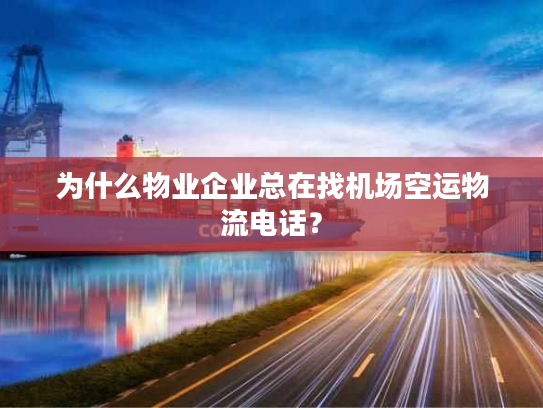 为什么物业企业总在找机场空运物流电话? 为什么物业企业总在找机场空运物流电话?