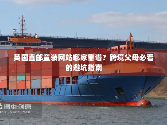 英国直邮童装网站哪家靠谱?跨境父母必看的避坑指南 英国直邮童装网站哪家靠谱?跨境父母必看的避坑指南