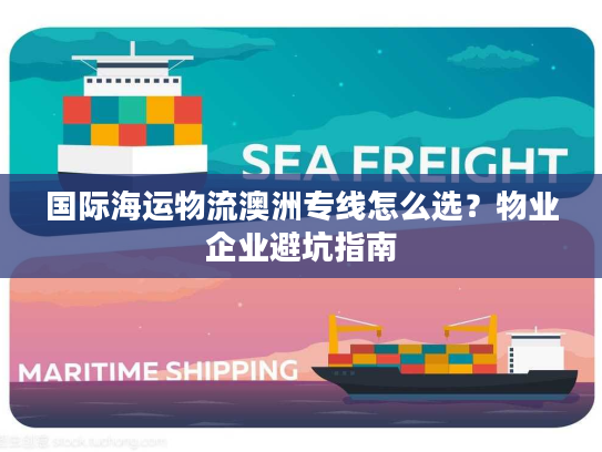 国际海运物流澳洲专线怎么选？物业企业避坑指南