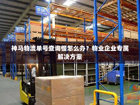 神马物流单号查询慢怎么办?物业企业专属解决方案 神马物流单号查询慢怎么办?物业企业专属解决方案