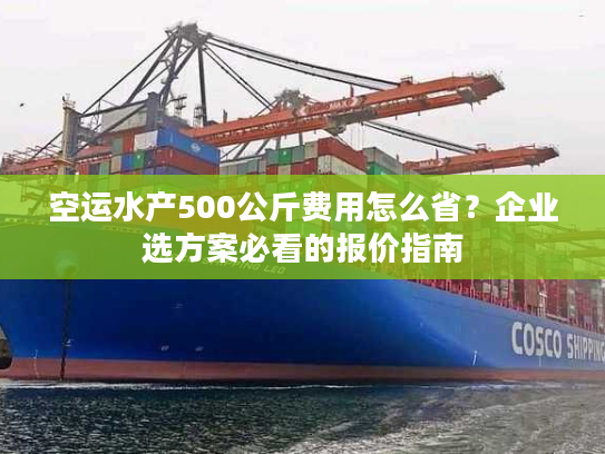 空运水产500公斤费用怎么省？企业选方案必看的报价指南
