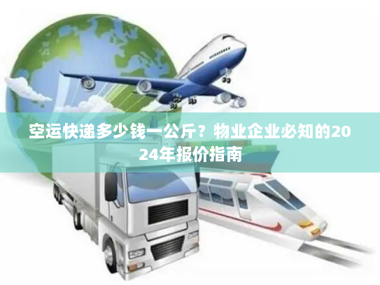 空运快递多少钱一公斤?物业企业必知的2024年报价指南 空运快递多少钱一公斤?物业企业必知的2024年报价指南