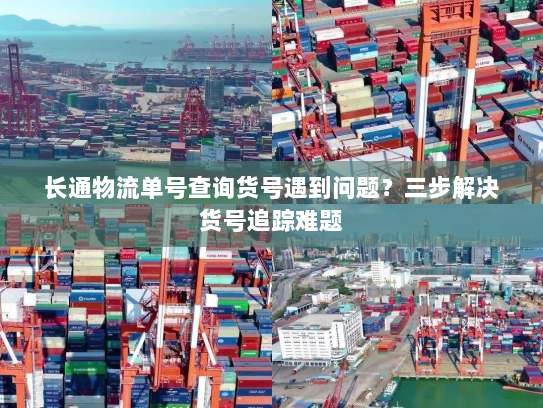 长通物流单号查询货号遇到问题？三步解决货号追踪难题
